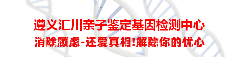 遵义汇川亲子鉴定基因检测中心