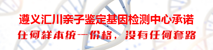 遵义汇川亲子鉴定基因检测中心承诺